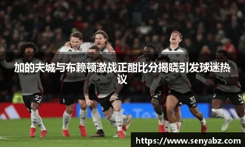 加的夫城与布赖顿激战正酣比分揭晓引发球迷热议