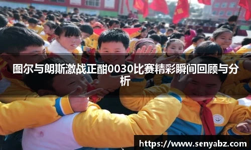 图尔与朗斯激战正酣0030比赛精彩瞬间回顾与分析