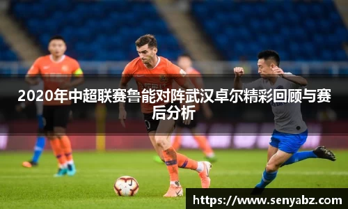 2020年中超联赛鲁能对阵武汉卓尔精彩回顾与赛后分析