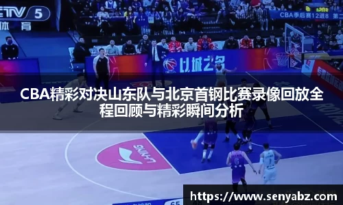 CBA精彩对决山东队与北京首钢比赛录像回放全程回顾与精彩瞬间分析